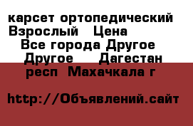 карсет ортопедический. Взрослый › Цена ­ 1 000 - Все города Другое » Другое   . Дагестан респ.,Махачкала г.